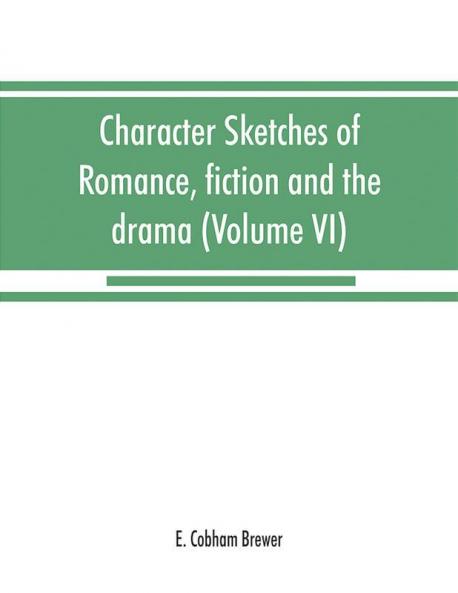 Character sketches of romance fiction and the drama (Volume VI)