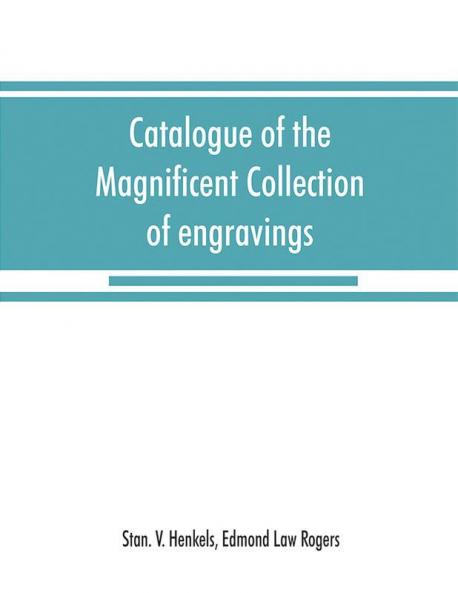 Catalogue of the magnificent collection of engravings and etchings formed by the late Edmund Law Rogers