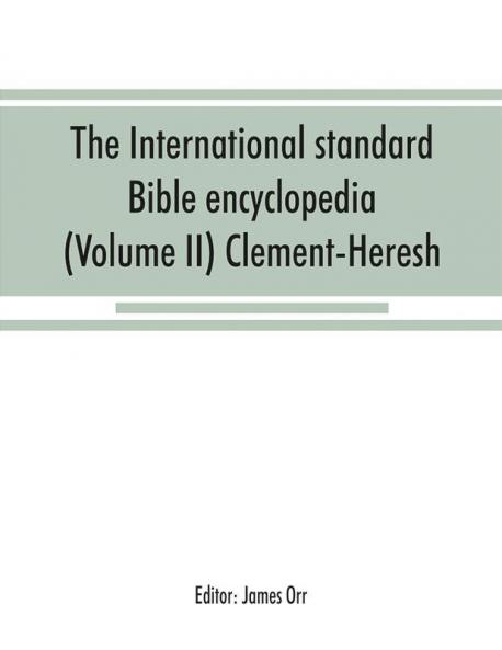 The International standard Bible encyclopedia (Volume II) Clement-Heresh