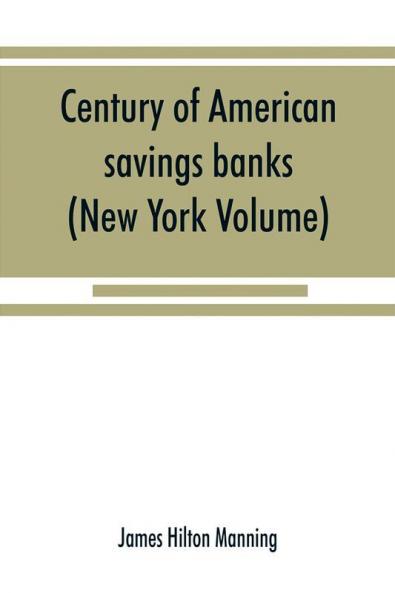 Century of American savings banks published under the auspices of the Savings banks association of the state of New York in commemoration of the centenary of savings banks in America (New York Volume)
