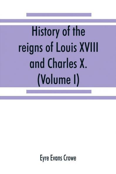 History of the reigns of Louis XVIII. and Charles X. (Volume I)
