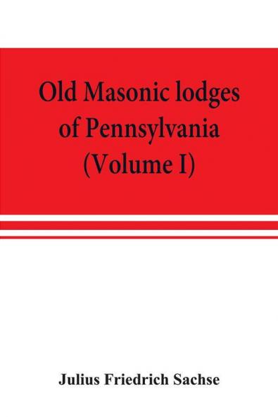 Old Masonic lodges of Pennsylvania moderns and ancients 1730-1800 which have surrendered their warrants or affliliated with other Grand Lodges compiled from original records in the archives of the R. W. Grand Lodge R. & A.M. of Pennsylvania u