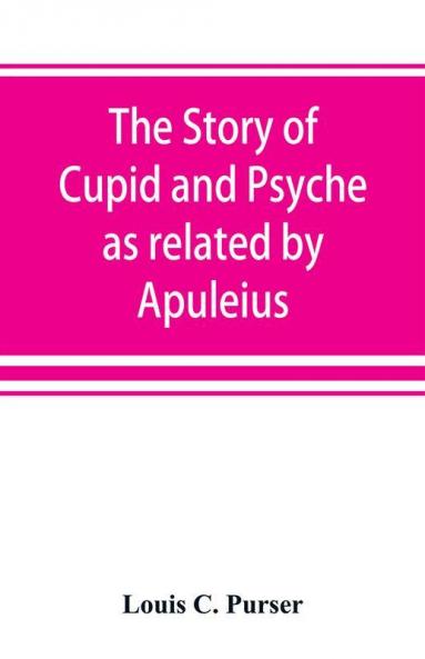 The story of Cupid and Psyche as related by Apuleius