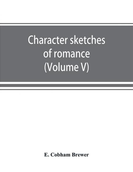 Character sketches of romance fiction and the drama (Volume V)