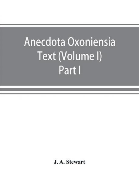 Anecdota Oxoniensia Text documents and extracts chiefly from manuscripts in the Bodleian and other Oxford libraries