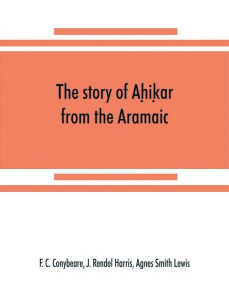 The story of Ah?ik?ar from the Aramaic Syriac Arabic Armenian Ethiopic Old Turkish Greek and Slavonic versions