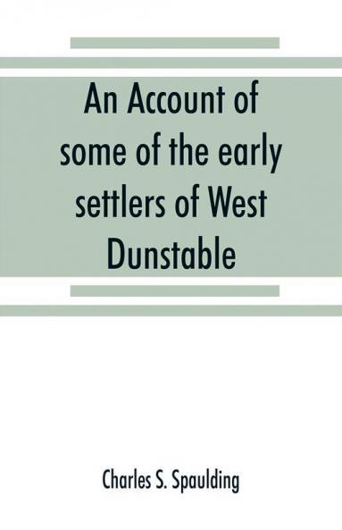 An account of some of the early settlers of West Dunstable Monson and Hollis N. H.