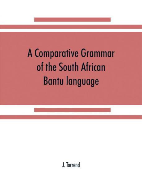 A comparative grammar of the South African Bantu language comprising those of Zanzibar Mozambique the Zambesi Kafirland Benguela Angola the Congo the Ogowe the Cameroons the lake region etc