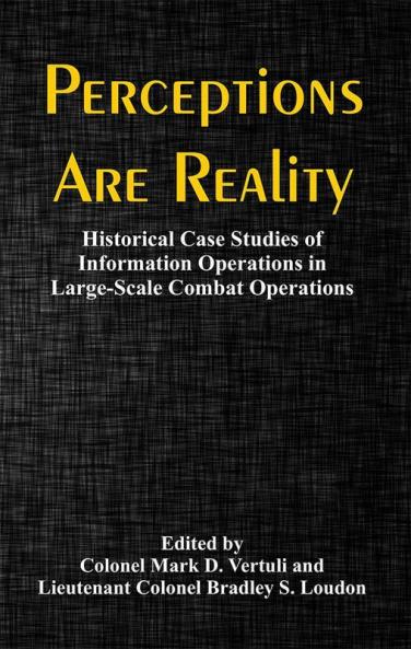 Perceptions Are Reality: Historical Case Studies of Information Operations in Large-Scale Combat Operations