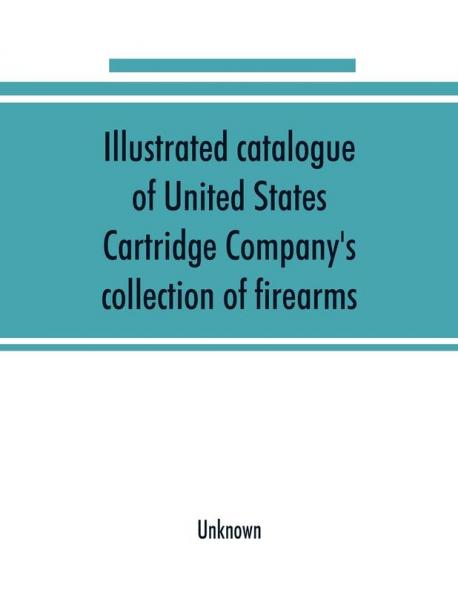 Illustrated catalogue of United States Cartridge Company's collection of firearms