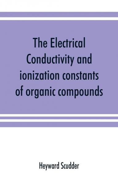 The electrical conductivity and ionization constants of organic compounds; a bibliography of the periodical literature from 1889 to 1910 inclusive including all important work before 1889 and corrected to the beginning of 1913. Giving numerical data for