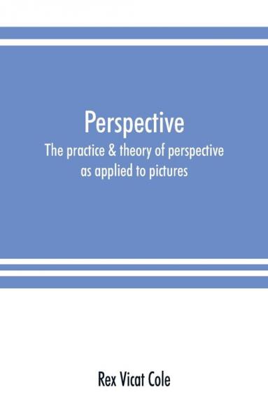 Perspective; the practice & theory of perspective as applied to pictures with a section dealing with its application to architecture