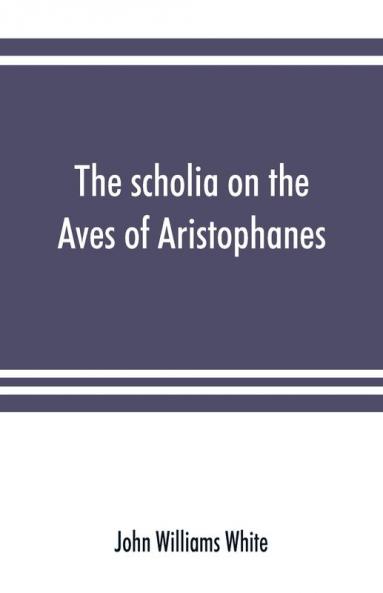 The scholia on the Aves of Aristophanes with an introduction on the origin development transmission and extant sources of the old Greek commentary on his comedies