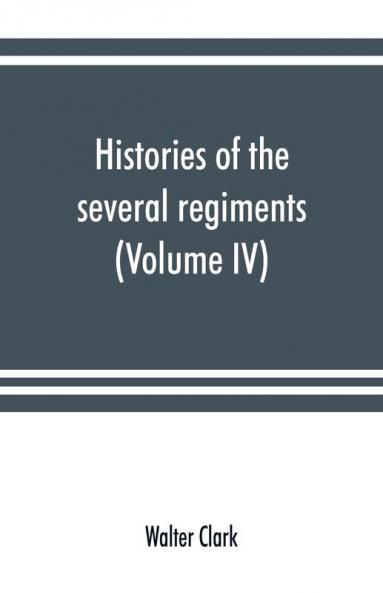Histories of the several regiments and battalions from North Carolina in the great war 1861-'65 (Volume IV)