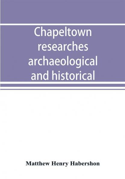 Chapeltown researches archaeological and historical; including old-time memories of Thorncliffe its ironworks and collieries and their antecedents