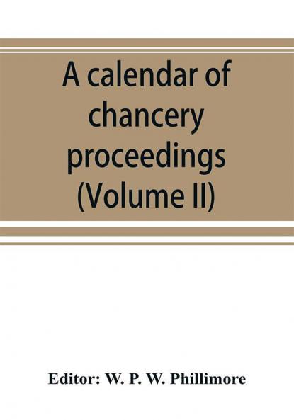 A calendar of chancery proceedings. Bills and answers filed in the reign of King Charles the First (Volume II)