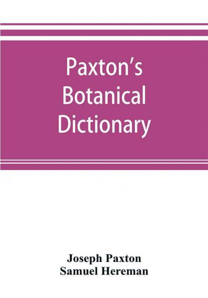 Paxton's Botanical dictionary; comprising the names history and culture of all plants known in Britain; with a full explanation of technical terms