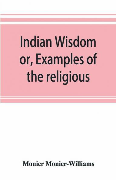 Indian wisdom or Examples of the religious philosophical and ethical doctrines of the Hindus. With a brief history of the chief departments of Sanskrit literature. And some account of the past and present conditions of India moral and intellectual
