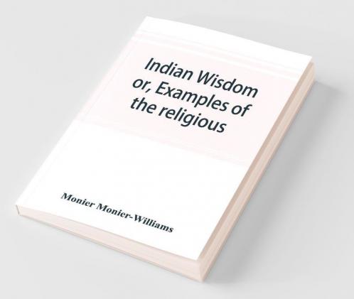 Indian wisdom or Examples of the religious philosophical and ethical doctrines of the Hindus. With a brief history of the chief departments of Sanskrit literature. And some account of the past and present conditions of India moral and intellectual