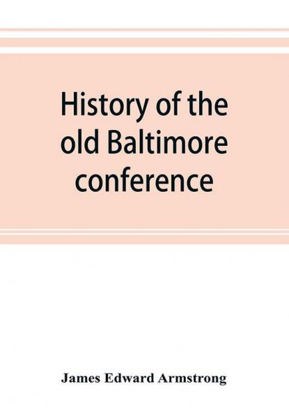 History of the old Baltimore conference from the planting of Methodism in 1773 to the division of the conference in 1857