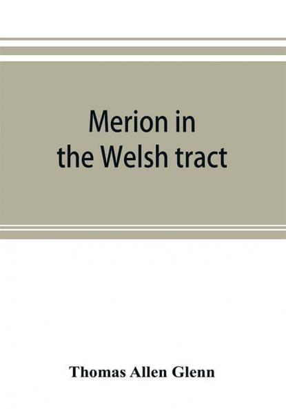 Merion in the Welsh tract. With sketches of the townships of Haverford and Radnor. Historical and genealogical collections concerning the Welsh barony in the provinces of Pennsylvania settled by the Cymric Quakers in 1682