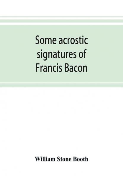 Some acrostic signatures of Francis Bacon baron Verulam of Verulam viscount St. Alban together with some others