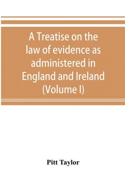 A treatise on the law of evidence as administered in England and Ireland; with illustrations from Scotch Indian American and other legal systems (Volume I)
