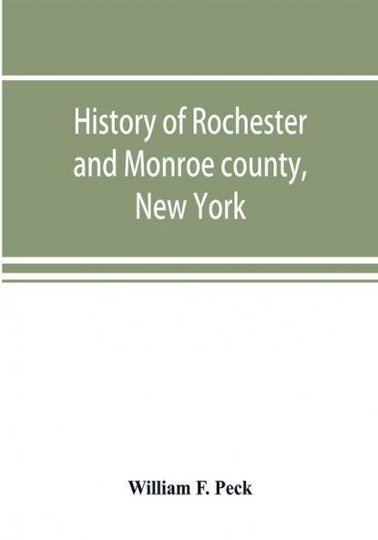 History of Rochester and Monroe county New York from the earliest historic times to the beginning of 1907