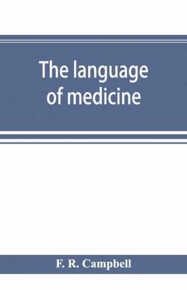 The Language Of Medicine; A Manual Giving The Origin Etymology Pronunciation And Meaning Of The Technical Terms Found In Medical Literature
