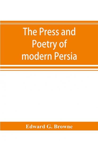 The Press And Poetry Of Modern Persia; Partly Based On The Manuscript Work Of MíRzá Muhammad ʻalí KháN "Tarbivat" Of TabríZ