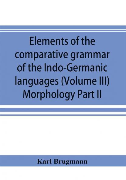 Elements of the comparative grammar of the Indo-Germanic languages. A concise exposition of the history of Sanskrit Old Iranian (Avestic and Old Persian) Old Armenian Old Greek Latin Umbrian-Samnitic Old Irish Gothic Old High German Lithuanian and