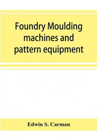 Foundry moulding machines and pattern equipment; a treatise showing the progress made by the foundries using machine moulding methods