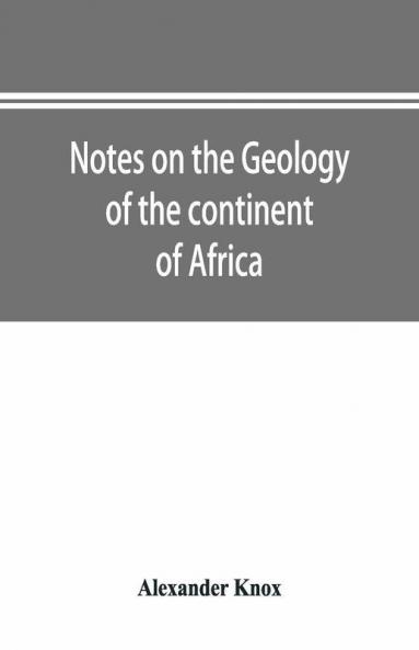 Notes On The Geology Of The Continent Of Africa. With An Introduction And Bibliography