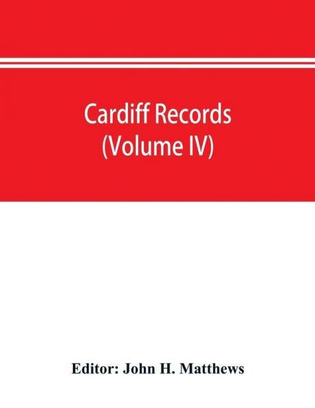 Cardiff records; being materials for a history of the county borough from the earliest times (Volume IV)