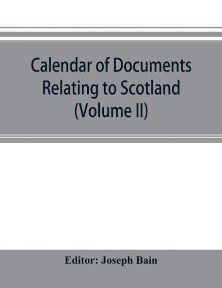 Calendar of documents relating to Scotland preserved in Her Majesty's Public Record Office London (Volume II)