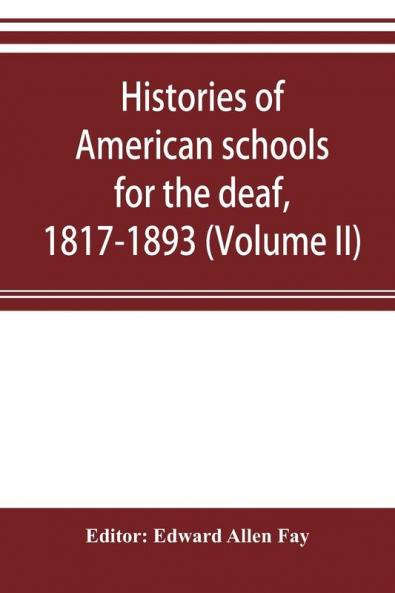 Histories of American schools for the deaf 1817-1893 (Volume II)