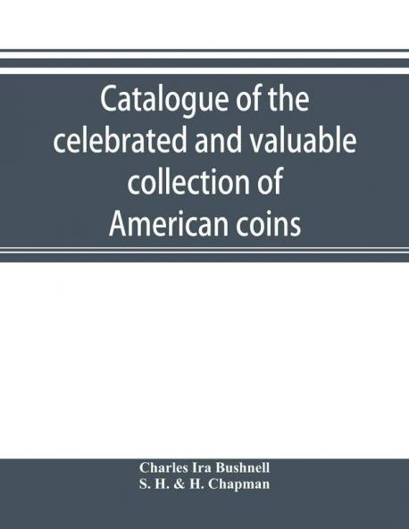 Catalogue of the celebrated and valuable collection of American coins and medals of the late Charles I. Bushnell of New York