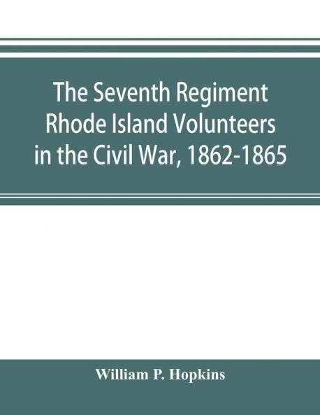 The Seventh Regiment Rhode Island Volunteers in the Civil War 1862-1865