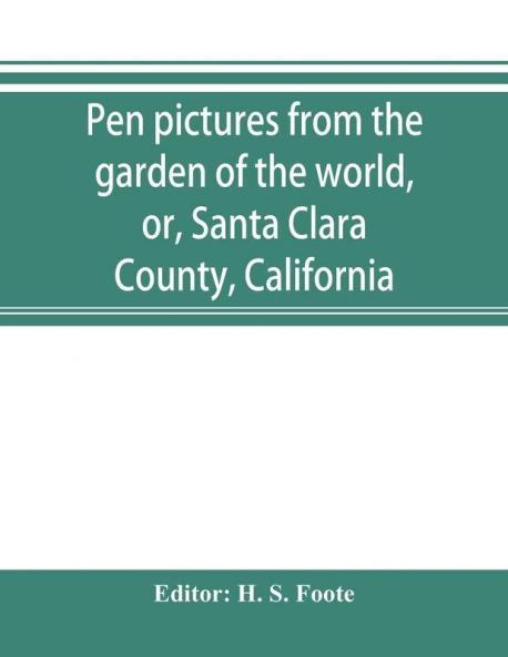 Pen pictures from the garden of the world or Santa Clara County California