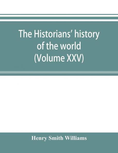 The historians' history of the world; a comprehensive narrative of the rise and development of nations as recorded by over two thousand of the great writers of all ages (Volume XXV)