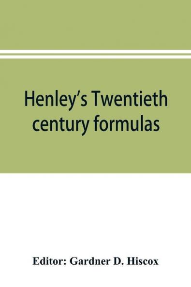 Henley's Twentieth century formulas recipes and processes; containing ten thousand selected household and workshop formulas recipes processes and moneysaving methods for the practical use of manufacturers mechanics housekeepers and home workers