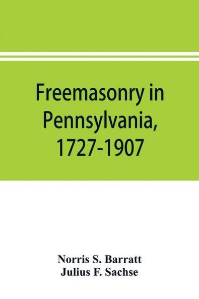 Freemasonry in Pennsylvania 1727-1907 as shown by the records of Lodge No. 2 F. and A. M. of Philadelphia from the year A.L. 5757 A.D. 1757