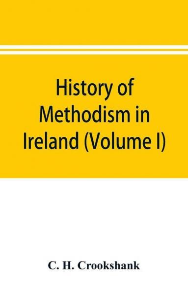 History of Methodism in Ireland (Volume I) Wesley and His Times