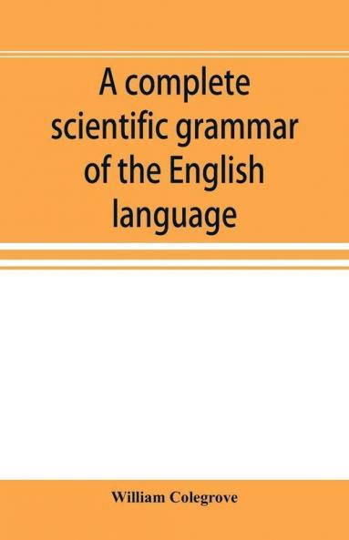 A complete scientific grammar of the English language