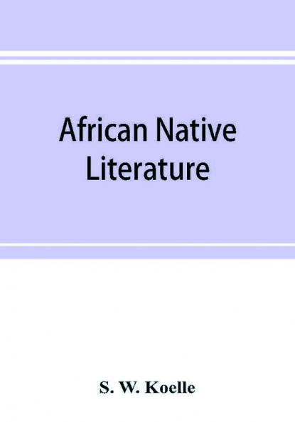 African native literature or Proverbs tales fables & historical fragments in the Kanuri or Bornu language. To which are added a translation of the above and a Kanuri-English vocabulary