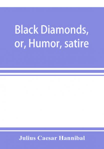 Black Diamonds, Or, Humor, Satire, And Sentiment, Treated Scientifically By Professor Julius Cæsar Hannibal: In A Series Of Burlesque Lectures, Darkly Colored
