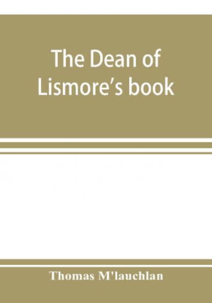 The Dean of Lismore's book; a selection of ancient Gaelic poetry from a manuscript collection made by Sir James M'Gregor dean of Lismore in the beginning of the sixteenth century