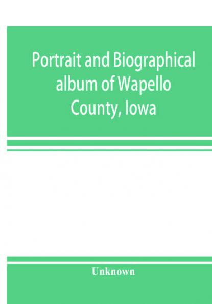 Portrait and biographical album of Wapello County Iowa; containing full page portraits and biographical sketches of prominent and representative citizens of the county