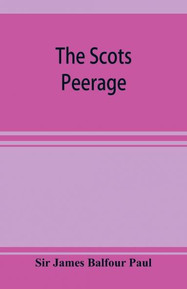 The Scots peerage; founded on Wood's edition of Sir Robert Douglas's peerage of Scotland; containing an historical and genealogical account of the nobility of that kingdom