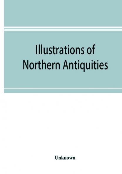 Illustrations of northern antiquities from the earlier Teutonic and Scandinavian romances; being an abstract of the Book of heroes and Nibelungen lay